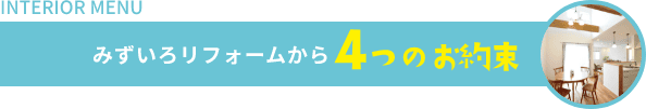 INTERIOR MENU みずいろリフォームから4つのお約束