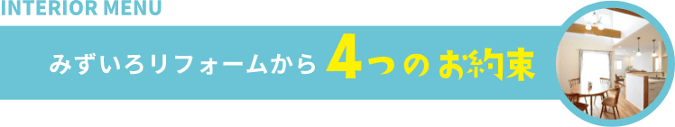 INTERIOR MENU みずいろリフォームから4つのお約束