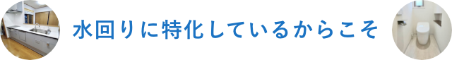 水回りに特化しているからこそ